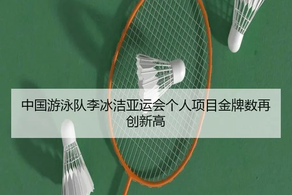 中国游泳队李冰洁亚运会个人项目金牌数再创新高